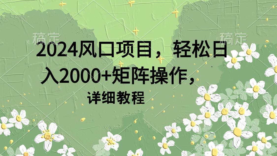 (9652期)2024风口项目，轻松日入2000+矩阵操作，详细教程-kk网创