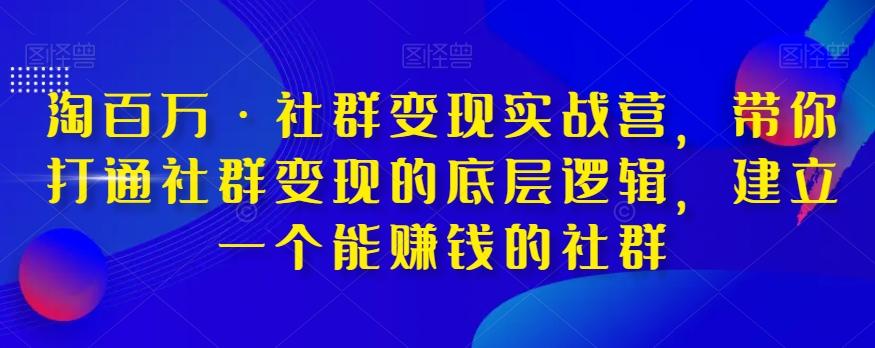 淘百万·社群变现实战营，带你打通社群变现的底层逻辑，建立一个能赚钱的社群-kk网创
