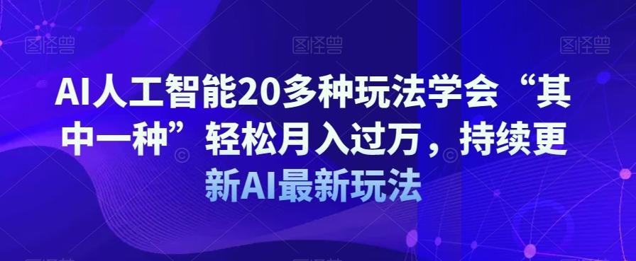 AI人工智能20多种玩法学会“其中一种”轻松月入过万，持续更新AI最新玩法-kk网创