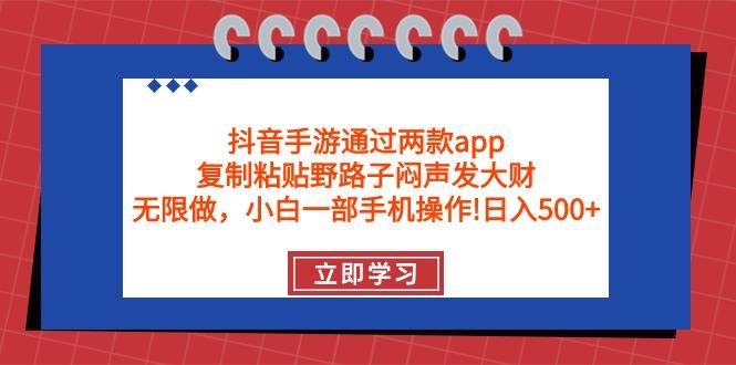 (9912期)抖音手游通过两款app，复制粘贴野路子闷声发大财，无限做 一部手机日入500+-kk网创