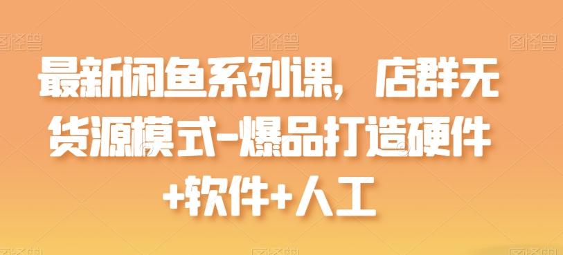 最新闲鱼系列课，店群无货源模式-爆品打造硬件+软件+人工-kk网创