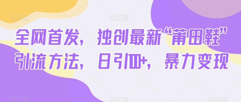 全网首发，独创最新“莆田鞋”引流方法，日引100+，暴力变现-kk网创