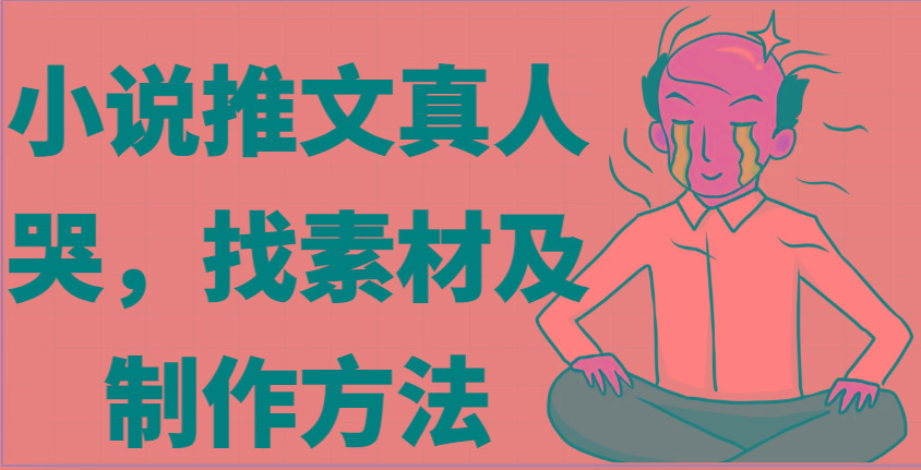 小说推文真人出镜哭，找素材及制作方法-kk网创