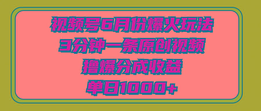 视频号6月份爆火玩法，3分钟一条原创视频，撸爆分成收益，单日1000+-kk网创