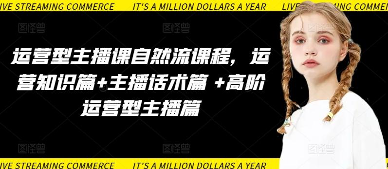 运营型主播课自然流课程，运营知识篇+主播话术篇 +高阶运营型主播篇-kk网创