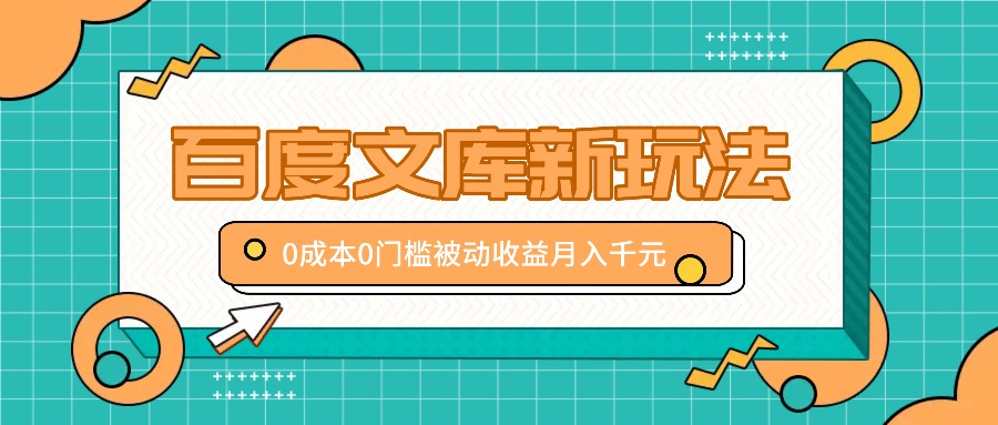 百度文库新玩法，0成本0门槛，新手小白也可以布局操作，被动收益月入千元-kk网创