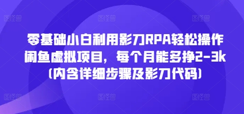 零基础小白利用影刀RPA轻松操作闲鱼虚拟项目，每个月能多挣2-3k(内含详细步骤及影刀代码)-kk网创