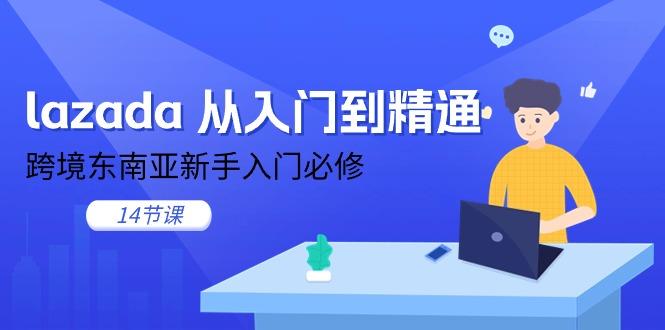 lazada 从入门到精通，跨境东南亚新手入门必修(14节课-kk网创