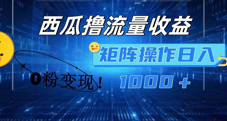 西瓜视频撸流量，简单上手，0粉变现矩阵操作，日入1000+【揭秘】-kk网创