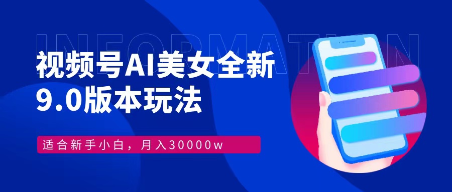视频号AI美女，最新9.0玩法新手小白轻松上手，月入30000＋-kk网创