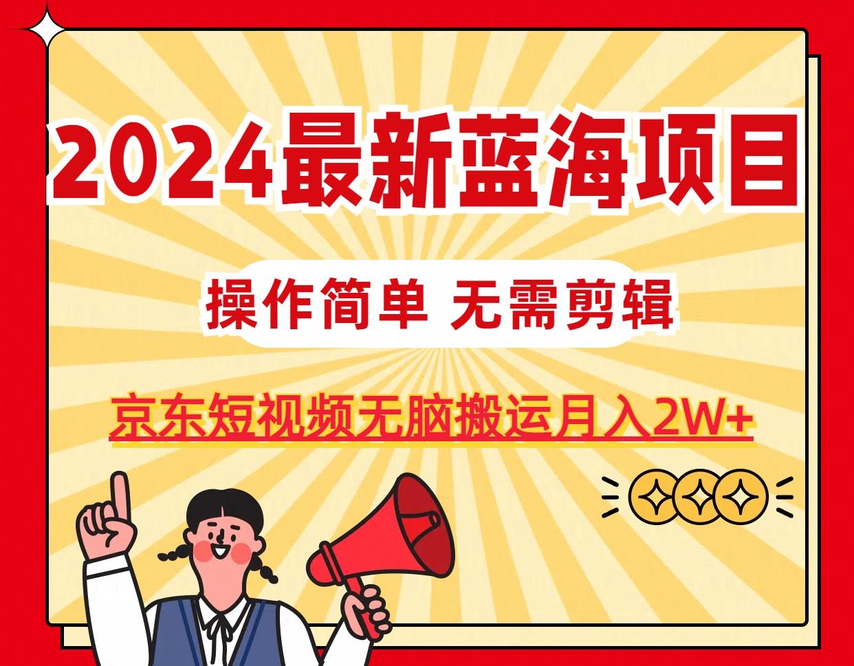 2024最新蓝海项目，无需剪辑，京东图文短视频无脑搬运月入2W+-kk网创