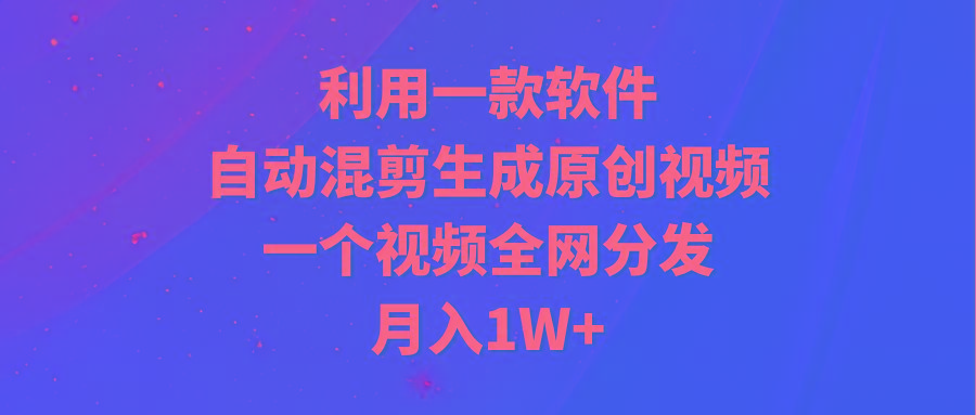 (9472期)利用一款软件，自动混剪生成原创视频，一个视频全网分发，月入1W+附软件-kk网创