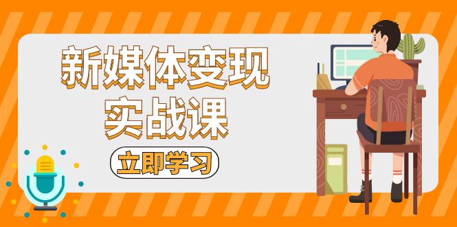 新媒体变现实战课：短视频+直播带货，拍摄、剪辑、引流、带货等-kk网创