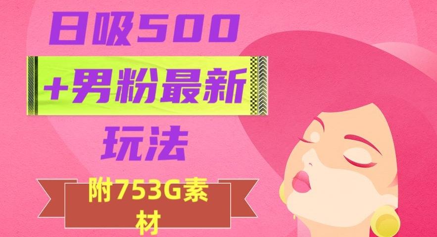日吸500+男粉最新玩法，从作品制作到如何引流及后端变现，保姆级教程【揭秘】-kk网创