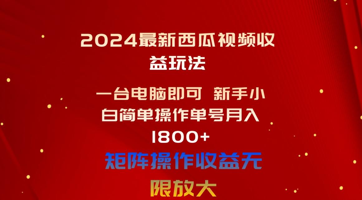 2024最新西瓜视频收益玩法，一台电脑即可 新手小白简单操作单号月入1800+-kk网创