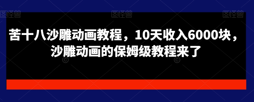 苦十八沙雕动画教程，10天收入6000块，沙雕动画的保姆级教程来了-kk网创