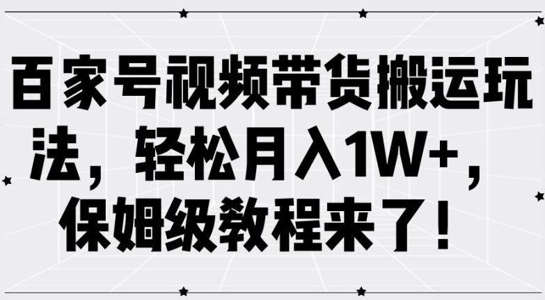 百家号视频带货搬运玩法，轻松月入1W+，保姆级教程来了【揭秘】-kk网创