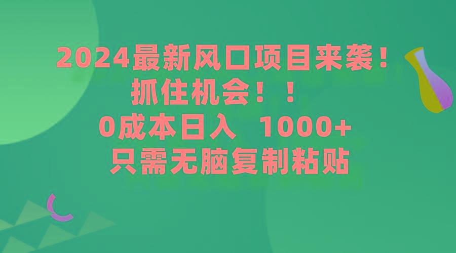 (9899期)2024最新风口项目来袭，抓住机会，0成本一部手机日入1000+，只需无脑复…-kk网创