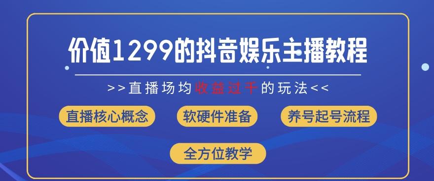 价值1299的抖音娱乐主播场均直播收入过千打法教学(8月最新)【揭秘】-kk网创