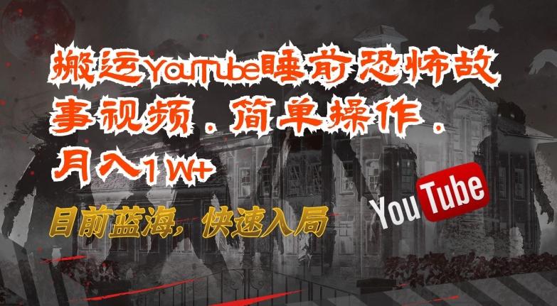 搬运YouTube睡前恐怖故事视频，简单操作，月入1W+，目前蓝海，快速入局【揭秘】-kk网创