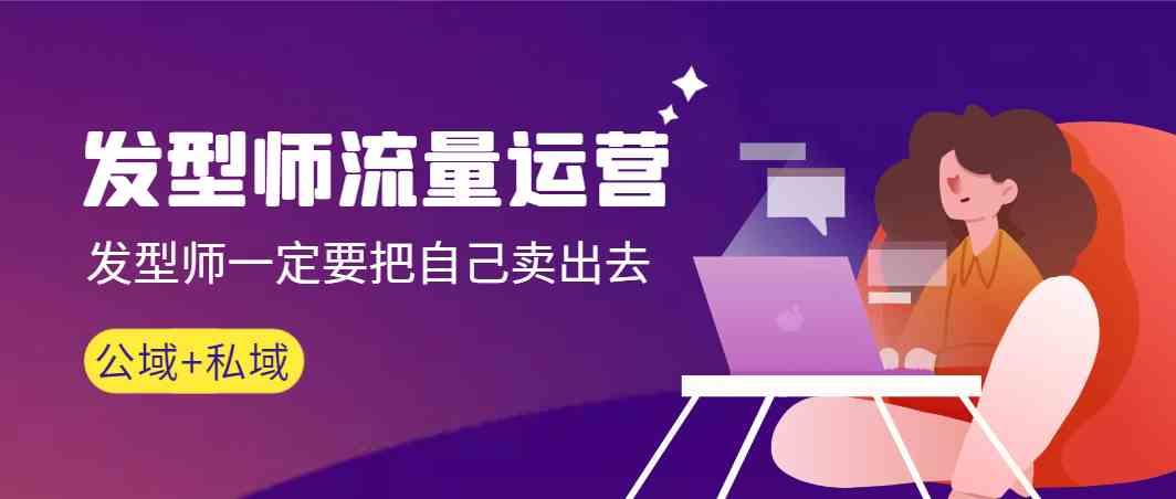 发型师流量运营，发型师一定要把自己卖出去(公域+私城)-kk网创