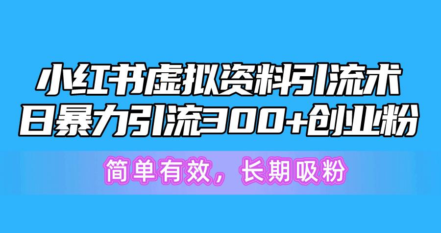 小红书虚拟资料引流术，日暴力引流300+创业粉，简单有效，长期吸粉-kk网创