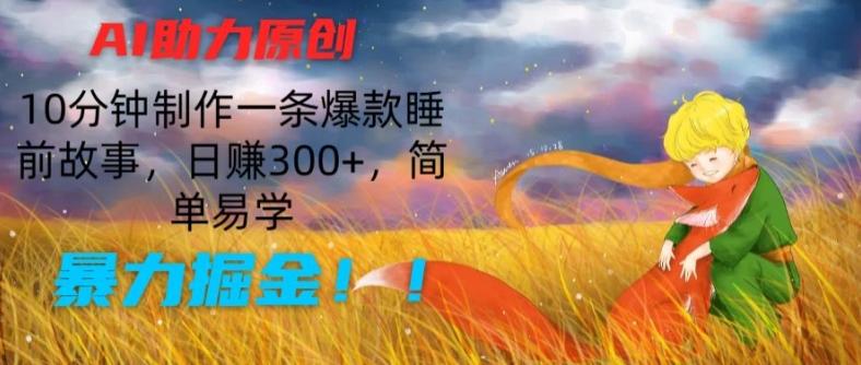 AI助力原创：10分钟制作一条爆款睡前故事，日赚300+，简单易学，暴力掘金【揭秘】-kk网创