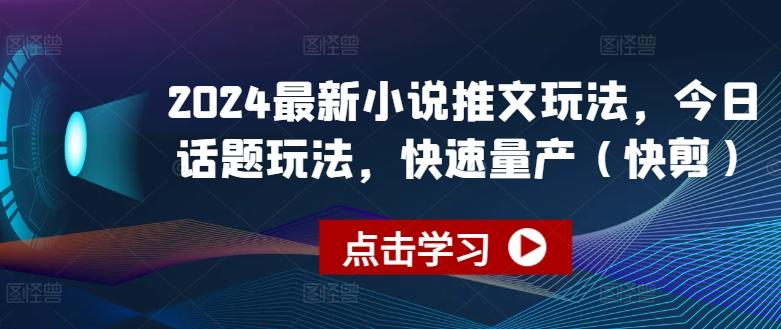 2024最新小说推文玩法，今日话题玩法，快速量产(快剪)-kk网创