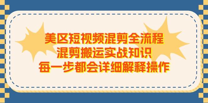 美区短视频混剪全流程，混剪搬运实战知识，每一步都会详细解释操作-kk网创