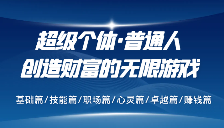 超级个体·普通人创造财富的无限游戏，基础篇/技能篇/职场篇/心灵篇/卓越篇/赚钱篇-kk网创