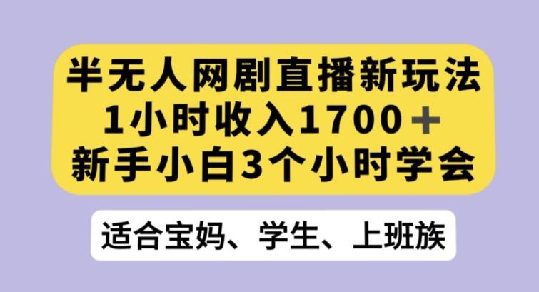 半无人网剧直播新玩法，1小时收入1700+，新手小白3小时学会【揭秘】-kk网创