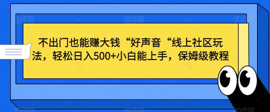不出门也能赚大钱“好声音“线上社区玩法，轻松日入500+小白能上手，保姆级教程【揭秘】-kk网创