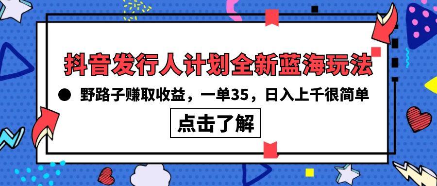 (10067期)抖音发行人计划全新蓝海玩法，野路子赚取收益，一单35，日入上千很简单!-kk网创