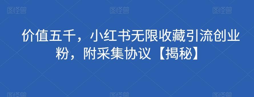 价值五千，小红书无限收藏引流创业粉，附采集协议【揭秘】-kk网创