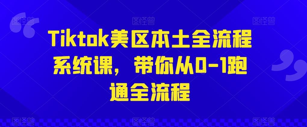 Tiktok美区本土全流程系统课，带你从0-1跑通全流程-kk网创
