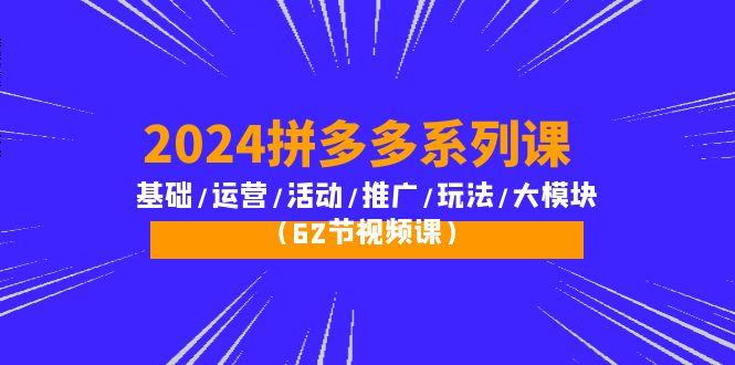 (10019期)2024拼多多系列课：基础/运营/活动/推广/玩法/大模块(62节视频课)-kk网创