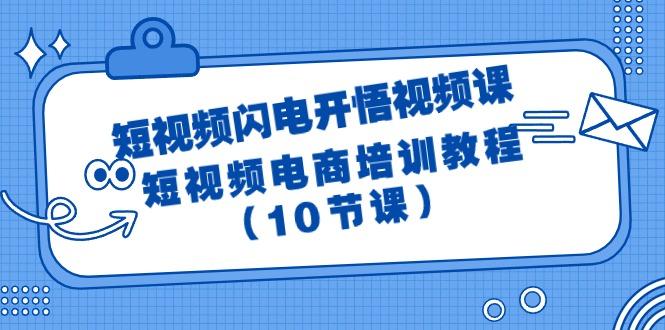 (9682期)短视频-闪电开悟视频课：短视频电商培训教程(10节课)-kk网创