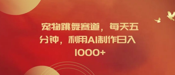 宠物跳舞赛道，每天五分钟，利用AI制作日入1k【揭秘】-kk网创