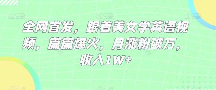 全网首发，跟着美女学英语视频，篇篇爆火，月涨粉破万，收入1W+-kk网创