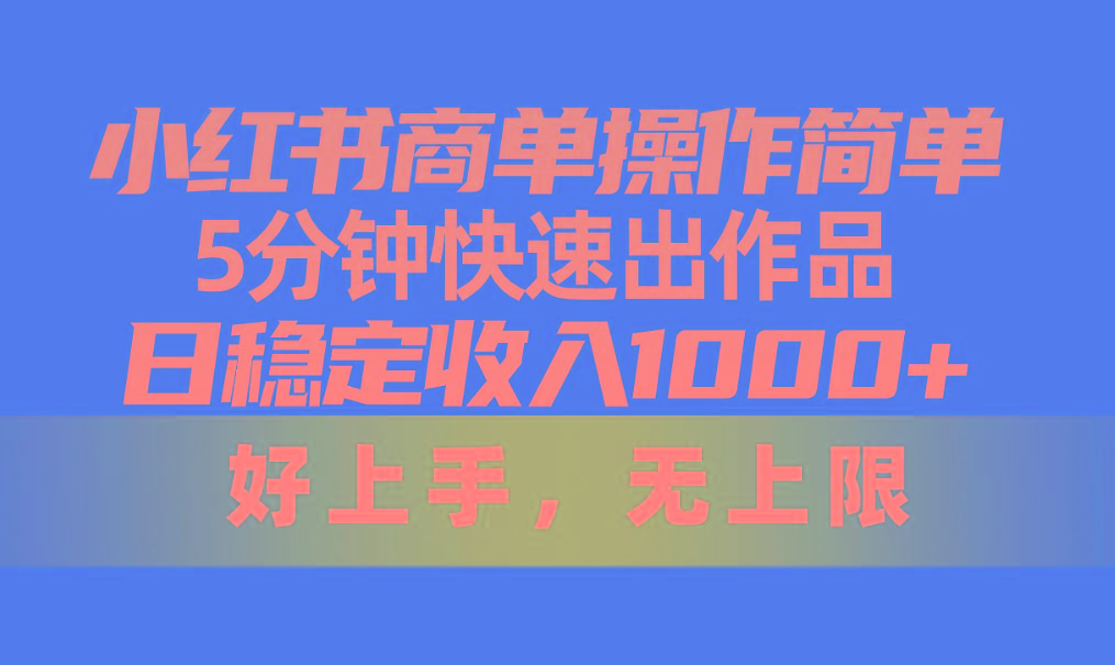 小红书商单操作简单，5分钟快速出作品，日稳定收入1000+，无上限-kk网创