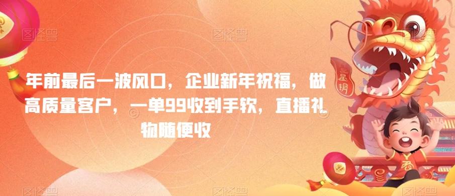 年前最后一波风口，企业新年祝福，做高质量客户，一单99收到手软，直播礼物随便收【揭秘】-kk网创