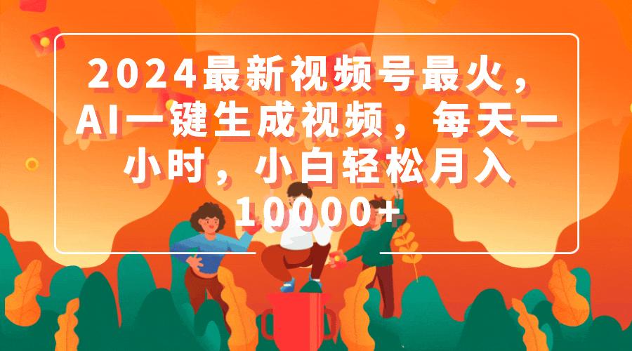 (9735期)2024最新视频号最火，AI一键生成视频，每天一小时，小白轻松月入10000+-kk网创