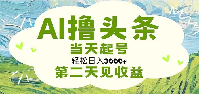 AI撸头条，轻松日入3000+无脑操作，当天起号，第二天见收益-kk网创