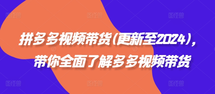 拼多多视频带货(更新至2024)，带你全面了解多多视频带货-kk网创