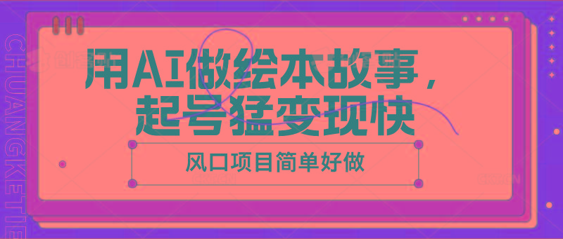 用AI做绘本故事，起号猛变现快，风口项目简单好做-kk网创