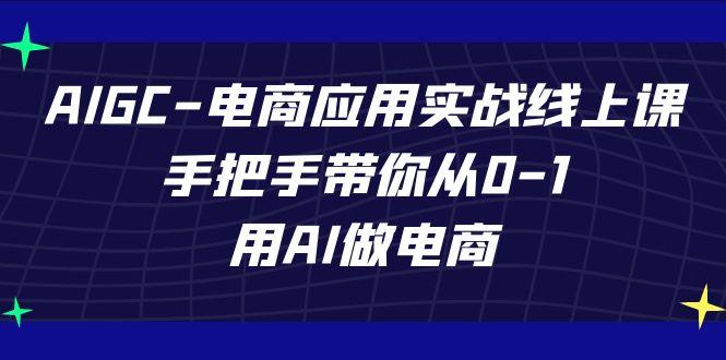 AIGC电商应用实战线上课，手把手带你从0-1，用AI做电商(更新39节课)-kk网创