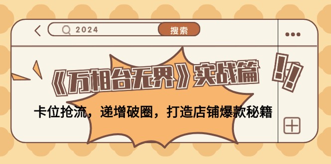 《万相台无界》实战篇：卡位抢流，递增破圈，打造店铺爆款秘籍-无水印-kk网创