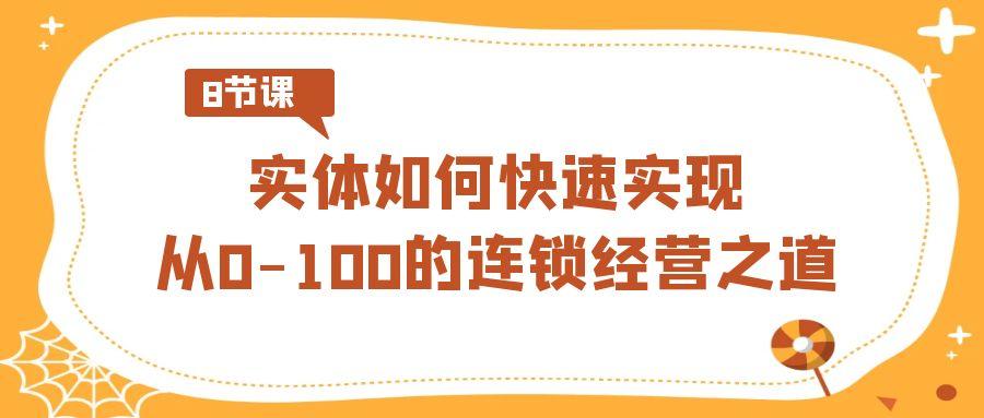 实体如何快速实现从0-100的连锁经营之道(8节视频课)-kk网创