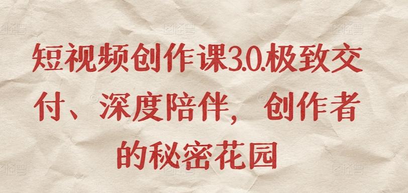 短视频创作课3.0.极致交付、深度陪伴，创作者的秘密花园-kk网创