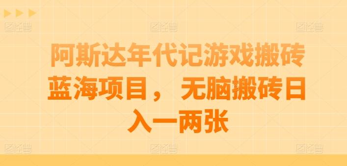 阿斯达年代记游戏搬砖蓝海项目， 无脑搬砖日入一两张【揭秘】-kk网创